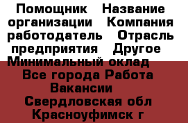 Помощник › Название организации ­ Компания-работодатель › Отрасль предприятия ­ Другое › Минимальный оклад ­ 1 - Все города Работа » Вакансии   . Свердловская обл.,Красноуфимск г.